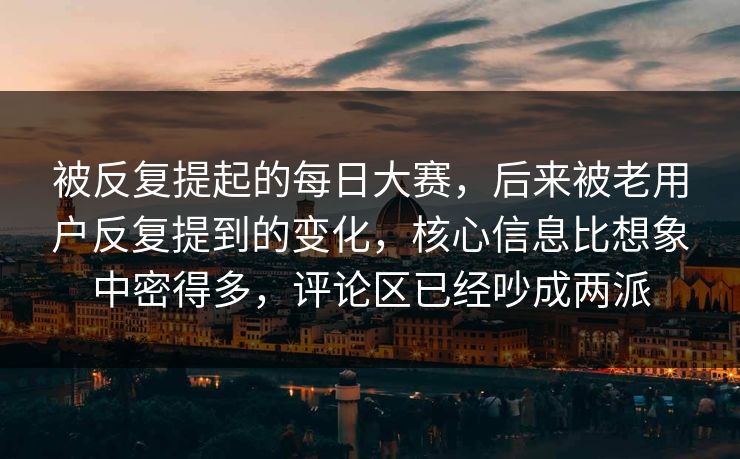 被反复提起的每日大赛,后来被老用户反复提到的变化,核心信息比想象中密得多,评论区已经吵成两派 被反复提起的每日大赛,后来被老用户反复提到的变化,核心信息比想象中密得多,评论区已经吵成两派