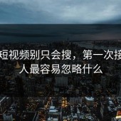 蘑菇短视频别只会搜，第一次接触的人最容易忽略什么