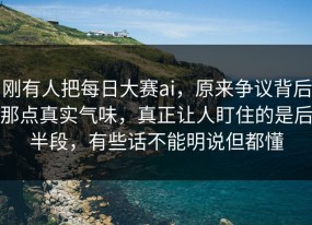 刚有人把每日大赛ai，原来争议背后那点真实气味，真正让人盯住的是后半段，有些话不能明说但都懂